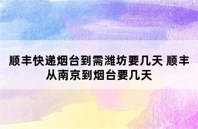 顺丰快递烟台到需潍坊要几天 顺丰从南京到烟台要几天